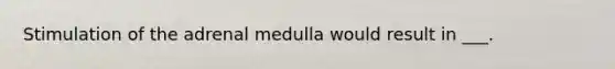 Stimulation of the adrenal medulla would result in ___.