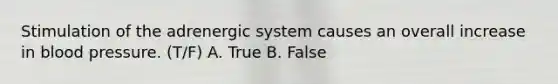 Stimulation of the adrenergic system causes an overall increase in blood pressure. (T/F) A. True B. False