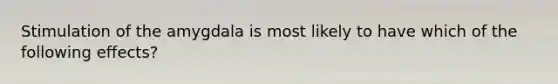 Stimulation of the amygdala is most likely to have which of the following effects?