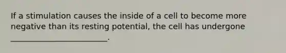 If a stimulation causes the inside of a cell to become more negative than its resting potential, the cell has undergone ________________________.