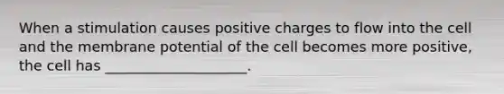 When a stimulation causes positive charges to flow into the cell and the membrane potential of the cell becomes more positive, the cell has ____________________.