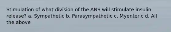 Stimulation​ ​of​ ​what​ ​division​ ​of​ ​the​ ​ANS​ ​will​ ​stimulate​ ​insulin​ release? a. Sympathetic b. Parasympathetic c. Myenteric d. All the above