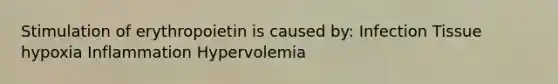 Stimulation of erythropoietin is caused by: Infection Tissue hypoxia Inflammation Hypervolemia