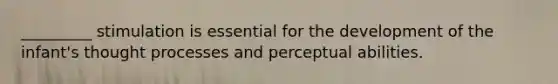 _________ stimulation is essential for the development of the infant's thought processes and perceptual abilities.