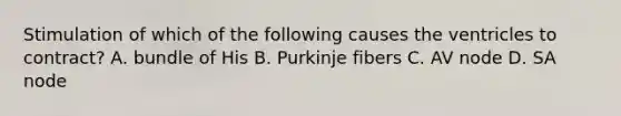 Stimulation of which of the following causes the ventricles to contract? A. bundle of His B. Purkinje fibers C. AV node D. SA node