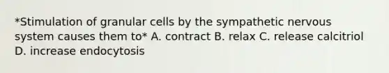 *Stimulation of granular cells by the sympathetic nervous system causes them to* A. contract B. relax C. release calcitriol D. increase endocytosis