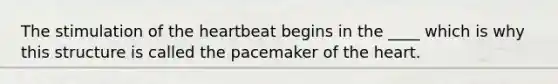 The stimulation of <a href='https://www.questionai.com/knowledge/kya8ocqc6o-the-heart' class='anchor-knowledge'>the heart</a>beat begins in the ____ which is why this structure is called the pacemaker of the heart.