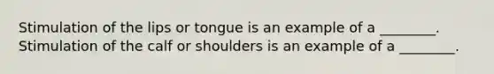 Stimulation of the lips or tongue is an example of a ________. Stimulation of the calf or shoulders is an example of a ________.