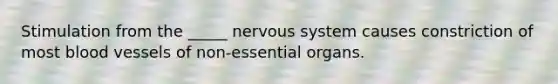 Stimulation from the _____ nervous system causes constriction of most <a href='https://www.questionai.com/knowledge/kZJ3mNKN7P-blood-vessels' class='anchor-knowledge'>blood vessels</a> of non-essential organs.