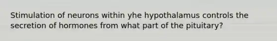 Stimulation of neurons within yhe hypothalamus controls the secretion of hormones from what part of the pituitary?