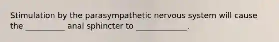 Stimulation by the parasympathetic nervous system will cause the __________ anal sphincter to _____________.