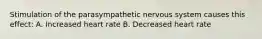 Stimulation of the parasympathetic nervous system causes this effect: A. Increased heart rate B. Decreased heart rate