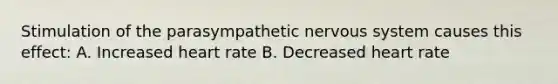 Stimulation of the parasympathetic nervous system causes this effect: A. Increased heart rate B. Decreased heart rate