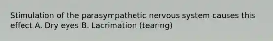 Stimulation of the parasympathetic nervous system causes this effect A. Dry eyes B. Lacrimation (tearing)