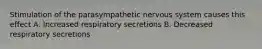 Stimulation of the parasympathetic nervous system causes this effect A. Increased respiratory secretions B. Decreased respiratory secretions