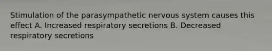 Stimulation of the parasympathetic nervous system causes this effect A. Increased respiratory secretions B. Decreased respiratory secretions