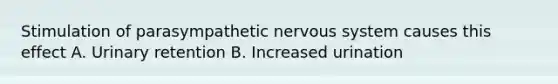 Stimulation of parasympathetic nervous system causes this effect A. Urinary retention B. Increased urination