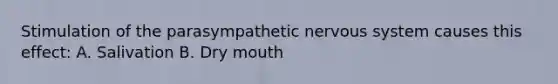 Stimulation of the parasympathetic nervous system causes this effect: A. Salivation B. Dry mouth