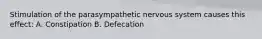 Stimulation of the parasympathetic nervous system causes this effect: A. Constipation B. Defecation