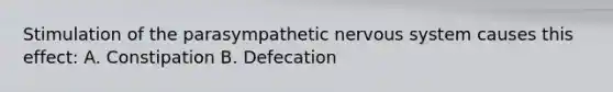 Stimulation of the parasympathetic nervous system causes this effect: A. Constipation B. Defecation