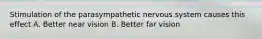 Stimulation of the parasympathetic nervous system causes this effect A. Better near vision B. Better far vision