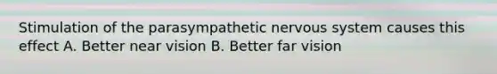 Stimulation of the parasympathetic nervous system causes this effect A. Better near vision B. Better far vision