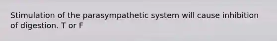 Stimulation of the parasympathetic system will cause inhibition of digestion. T or F