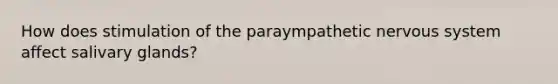 How does stimulation of the paraympathetic <a href='https://www.questionai.com/knowledge/kThdVqrsqy-nervous-system' class='anchor-knowledge'>nervous system</a> affect salivary glands?