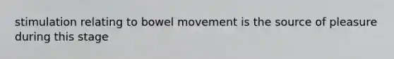 stimulation relating to bowel movement is the source of pleasure during this stage