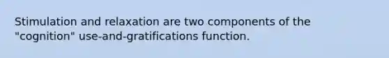 Stimulation and relaxation are two components of the "cognition" use-and-gratifications function.