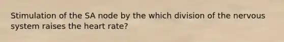 Stimulation of the SA node by the which division of the nervous system raises the heart rate?