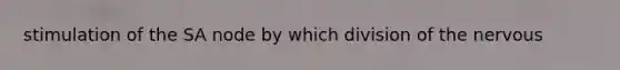 stimulation of the SA node by which division of the nervous