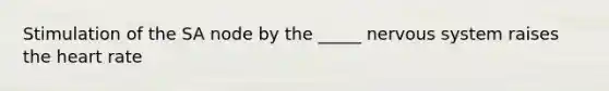 Stimulation of the SA node by the _____ nervous system raises the heart rate