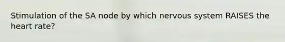 Stimulation of the SA node by which <a href='https://www.questionai.com/knowledge/kThdVqrsqy-nervous-system' class='anchor-knowledge'>nervous system</a> RAISES <a href='https://www.questionai.com/knowledge/kya8ocqc6o-the-heart' class='anchor-knowledge'>the heart</a> rate?