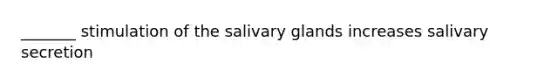 _______ stimulation of the salivary glands increases salivary secretion