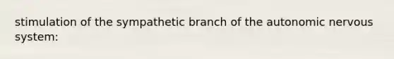 stimulation of the sympathetic branch of the autonomic nervous system: