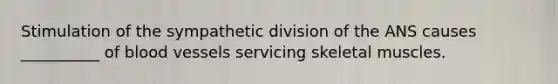 Stimulation of the sympathetic division of the ANS causes __________ of blood vessels servicing skeletal muscles.