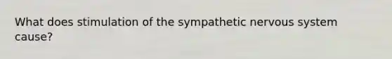 What does stimulation of the sympathetic nervous system cause?