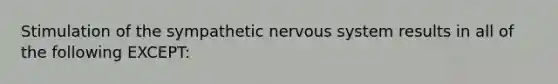 Stimulation of the sympathetic nervous system results in all of the following EXCEPT: