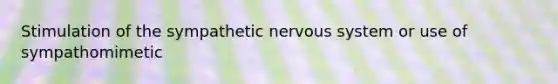 Stimulation of the sympathetic nervous system or use of sympathomimetic