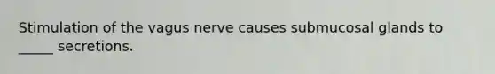 Stimulation of the vagus nerve causes submucosal glands to _____ secretions.