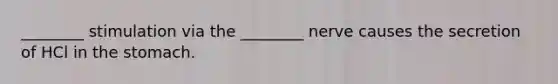 ________ stimulation via the ________ nerve causes the secretion of HCl in the stomach.