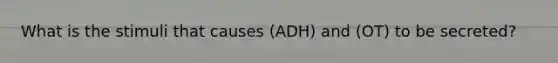 What is the stimuli that causes (ADH) and (OT) to be secreted?