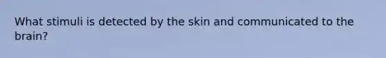 What stimuli is detected by the skin and communicated to the brain?