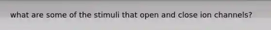what are some of the stimuli that open and close ion channels?