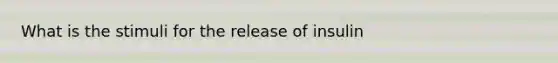 What is the stimuli for the release of insulin