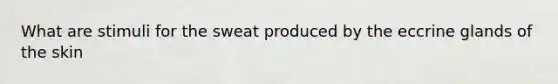 What are stimuli for the sweat produced by the eccrine glands of the skin