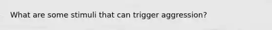 What are some stimuli that can trigger aggression?