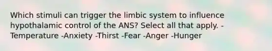 Which stimuli can trigger the limbic system to influence hypothalamic control of the ANS? Select all that apply. -Temperature -Anxiety -Thirst -Fear -Anger -Hunger