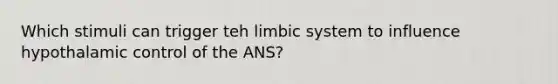 Which stimuli can trigger teh limbic system to influence hypothalamic control of the ANS?